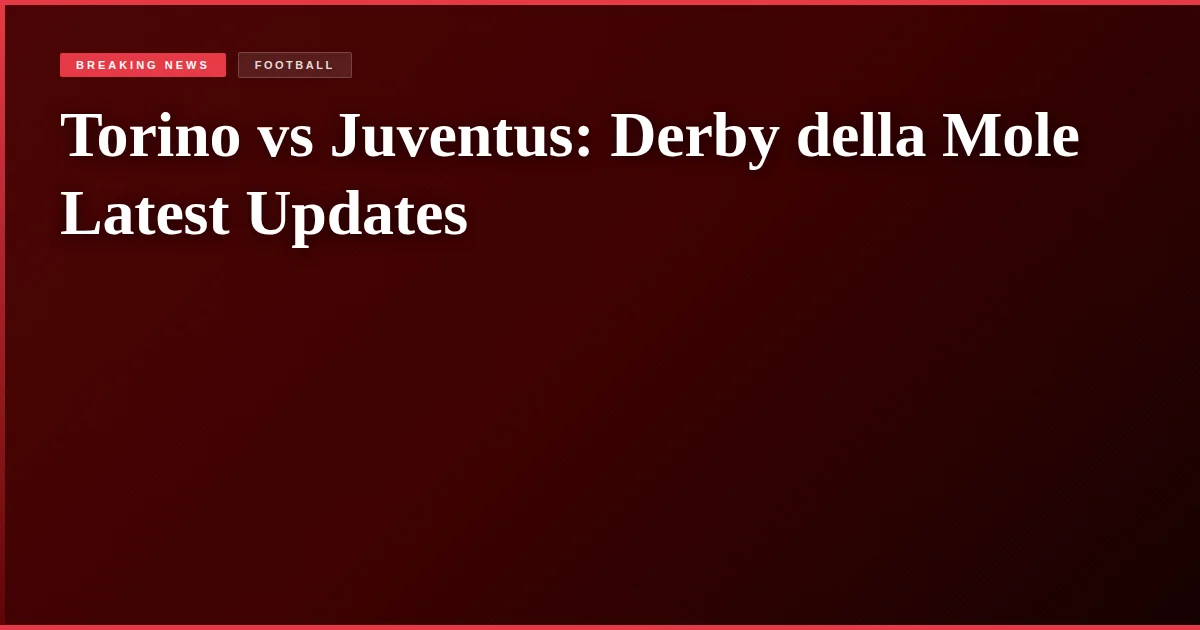 Torino vs Juventus: Derby della Mole Latest Updates
