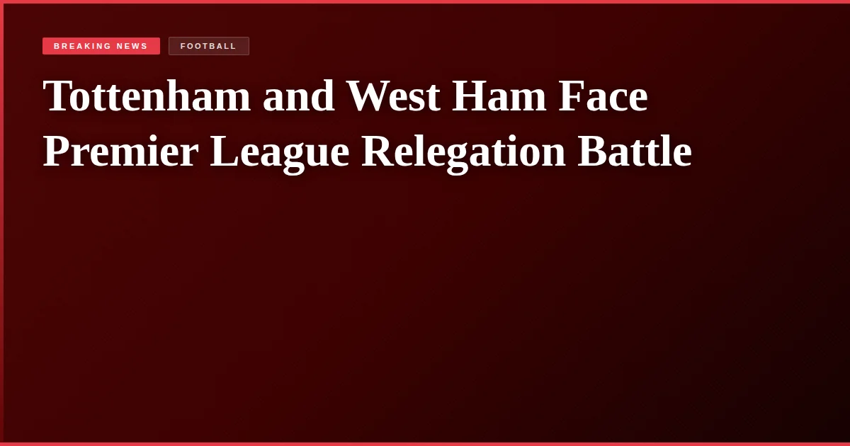 Tottenham and West Ham Face Premier League Relegation Battle