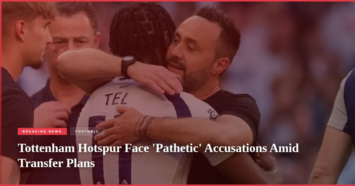 Tottenham Hotspur Face 'Pathetic' Accusations Amid Transfer Plans