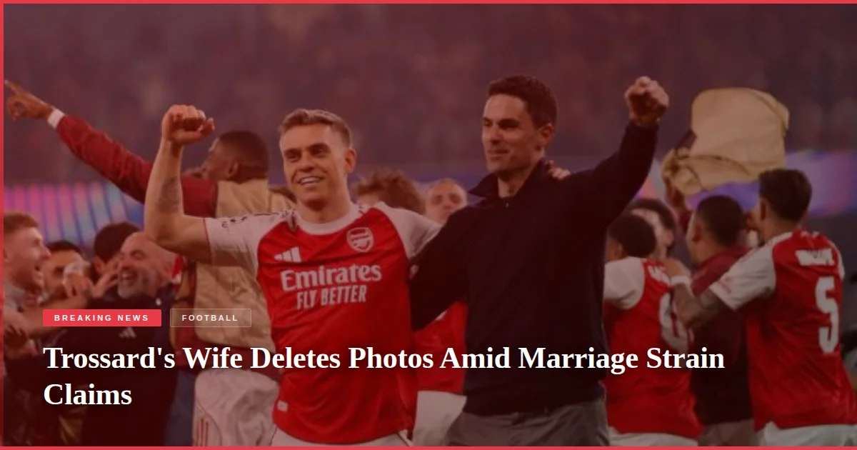 Trossard's Wife Deletes Photos Amid Marriage Strain Claims
