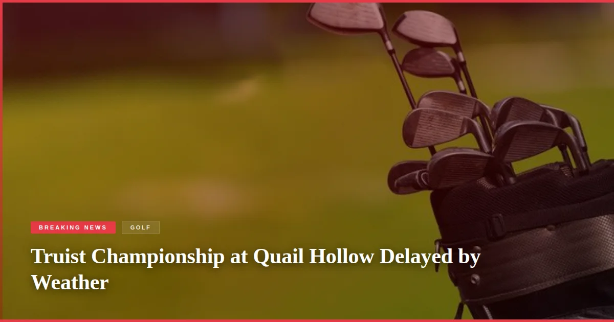 Truist Championship at Quail Hollow Delayed by Weather