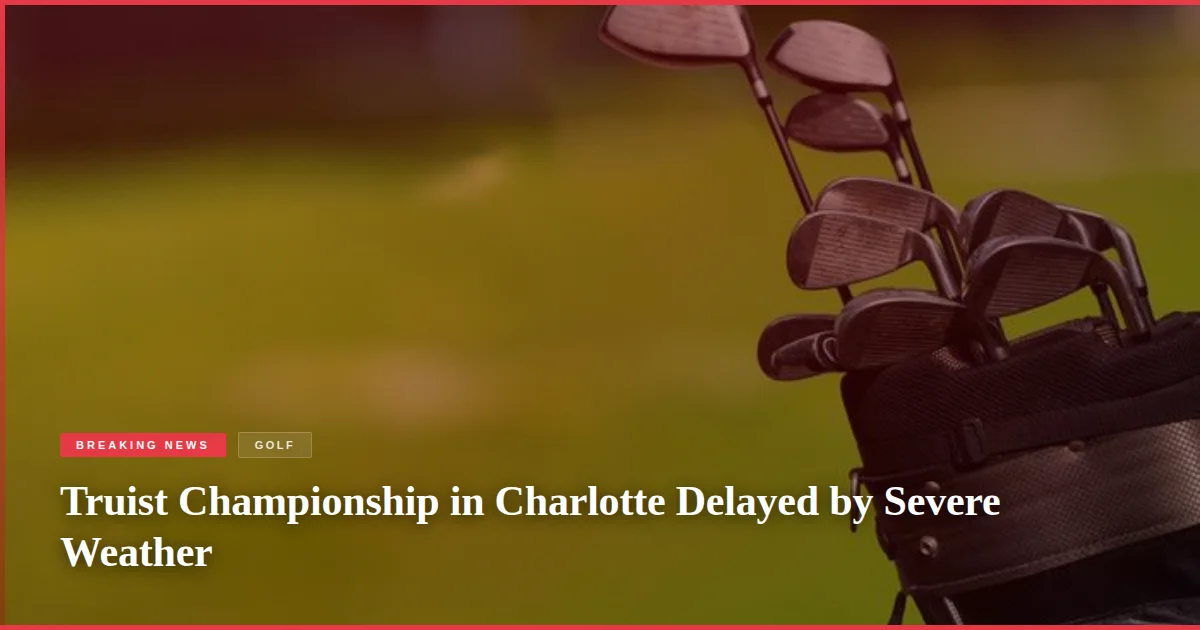 Truist Championship in Charlotte Delayed by Severe Weather