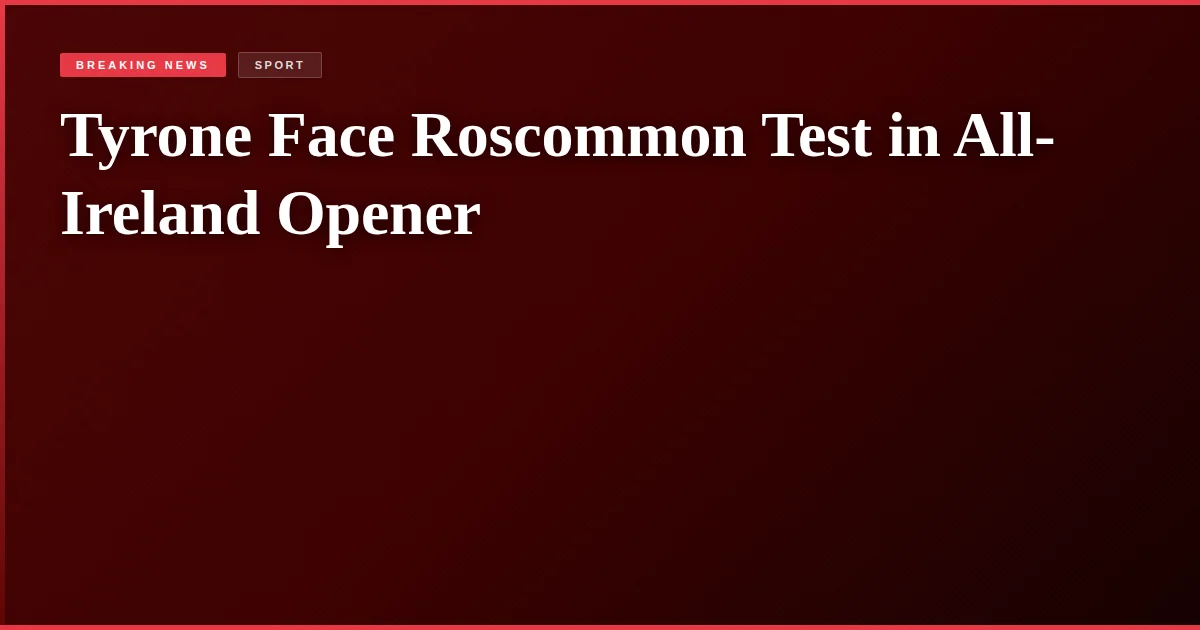 Tyrone Face Roscommon Test in All-Ireland Opener