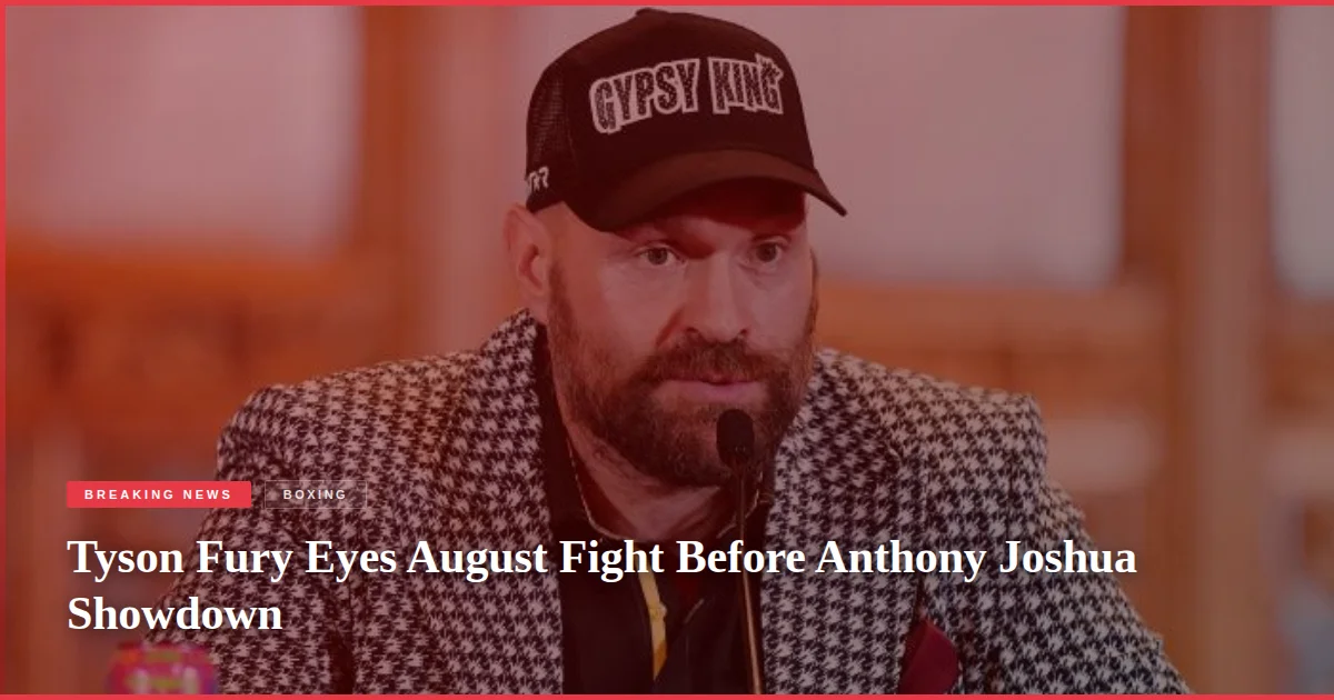 Tyson Fury Eyes August Fight Before Anthony Joshua Showdown