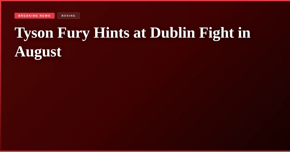 Tyson Fury Hints at Dublin Fight in August