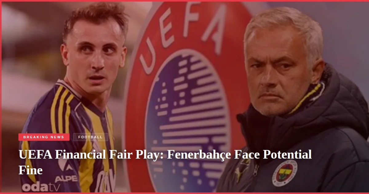 UEFA Financial Fair Play: Fenerbahçe Face Potential Fine