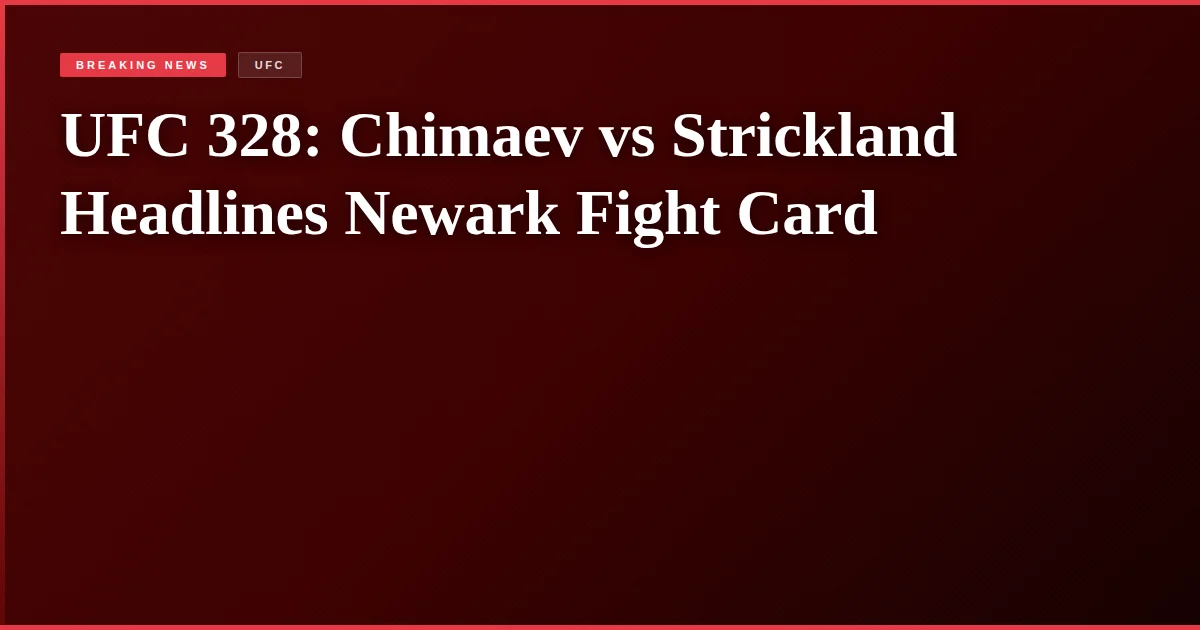 UFC 328: Chimaev vs Strickland Headlines Newark Fight Card
