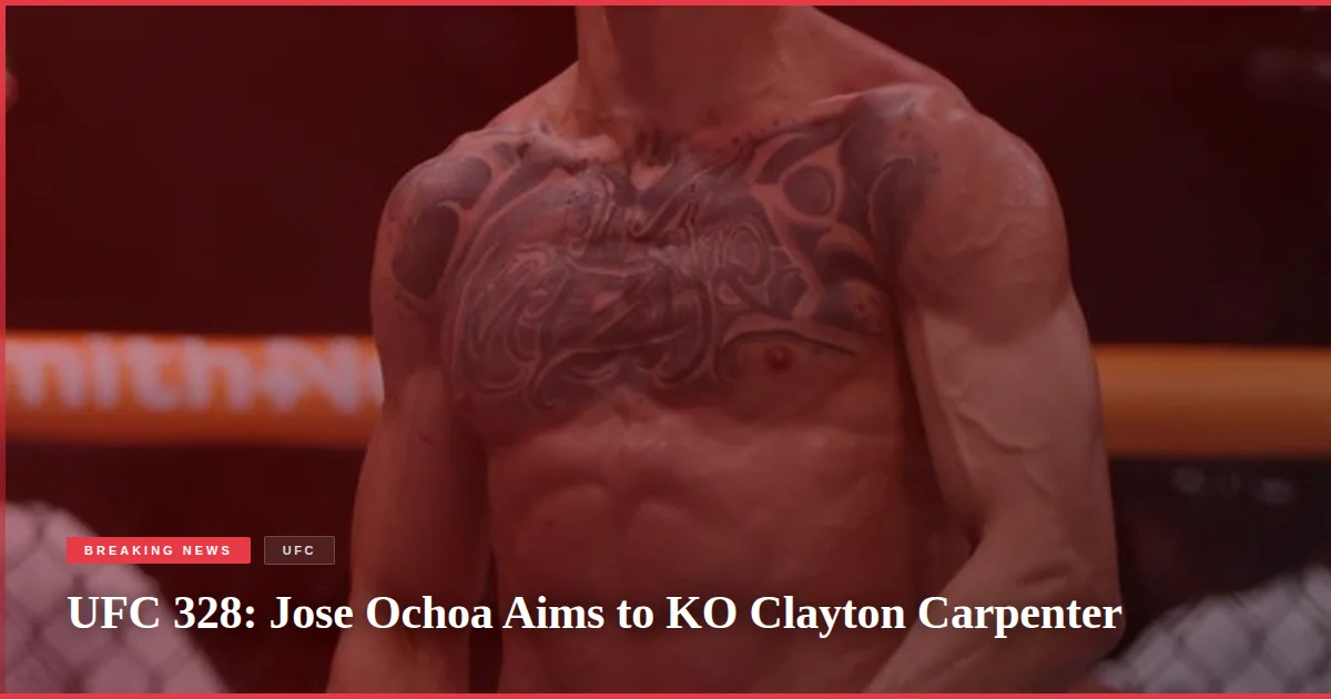 UFC 328: Jose Ochoa Aims to KO Clayton Carpenter