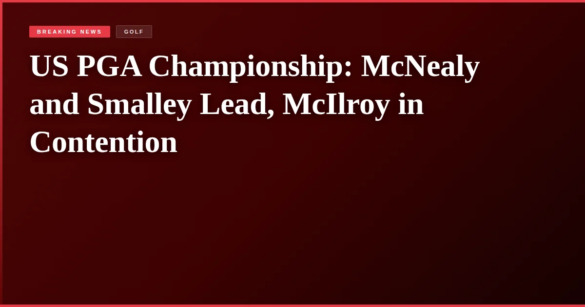 US PGA Championship: McNealy and Smalley Lead, McIlroy in Contention
