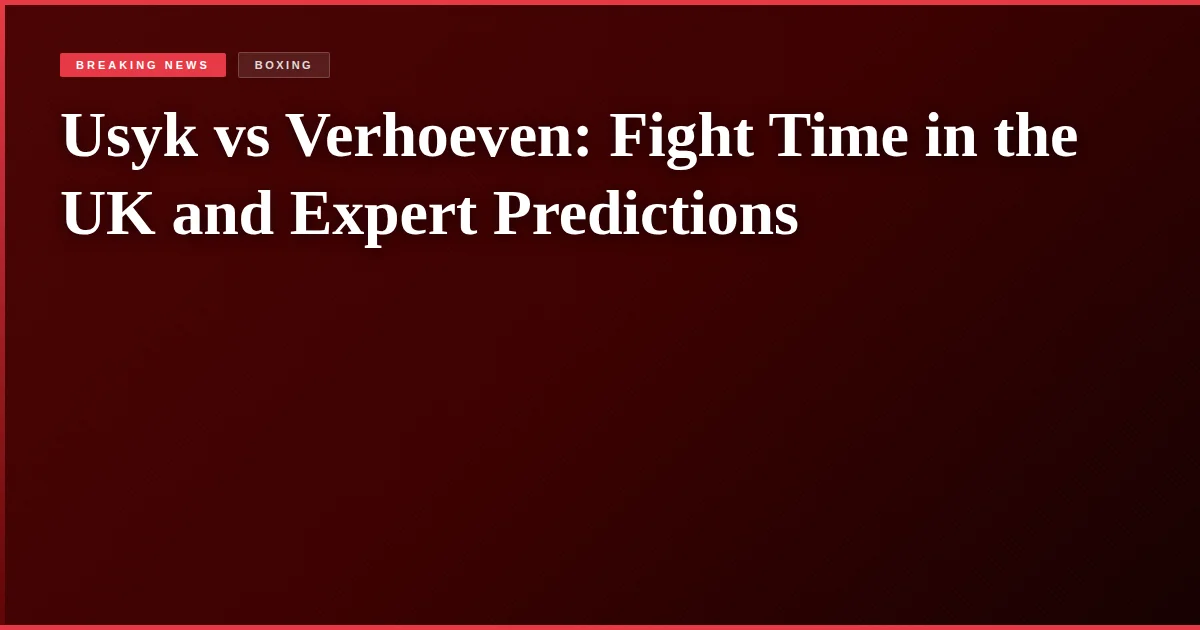 Usyk vs Verhoeven: Fight Time in the UK and Expert Predictions