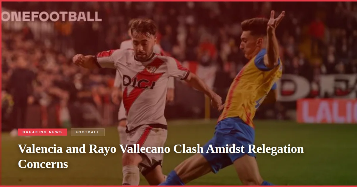 Valencia and Rayo Vallecano Clash Amidst Relegation Concerns