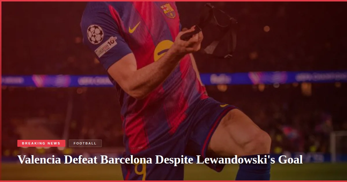 Valencia Defeat Barcelona Despite Lewandowski's Goal