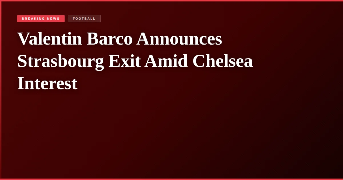 Valentin Barco Announces Strasbourg Exit Amid Chelsea Interest