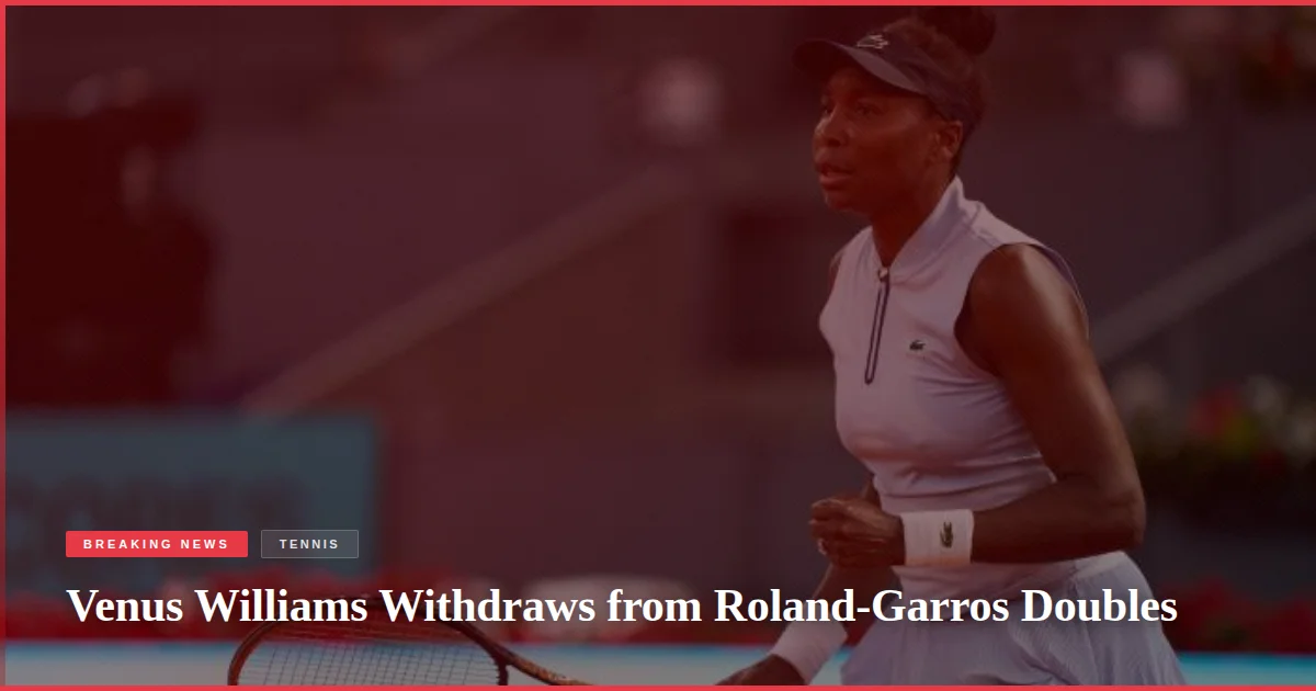 Venus Williams Withdraws from Roland-Garros Doubles