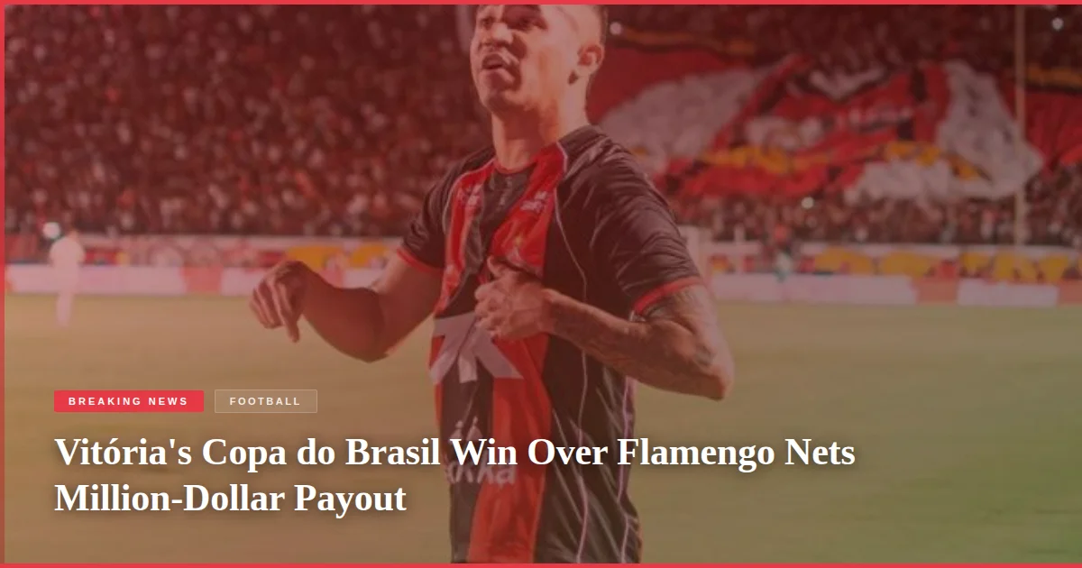 Vitória's Copa do Brasil Win Over Flamengo Nets Million-Dollar Payout