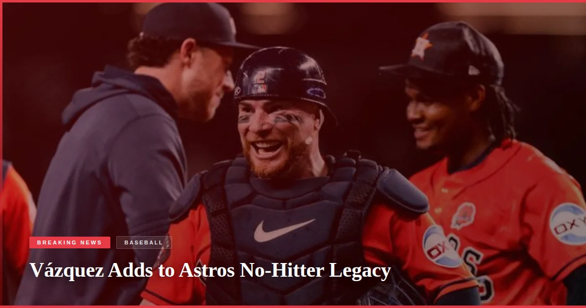 Vázquez Adds to Astros No-Hitter Legacy