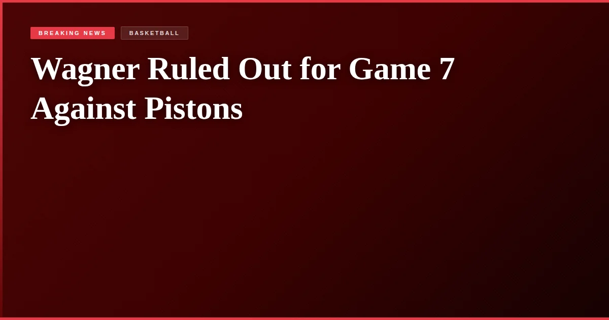Wagner Ruled Out for Game 7 Against Pistons