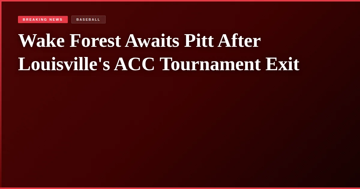 Wake Forest Awaits Pitt After Louisville's ACC Tournament Exit