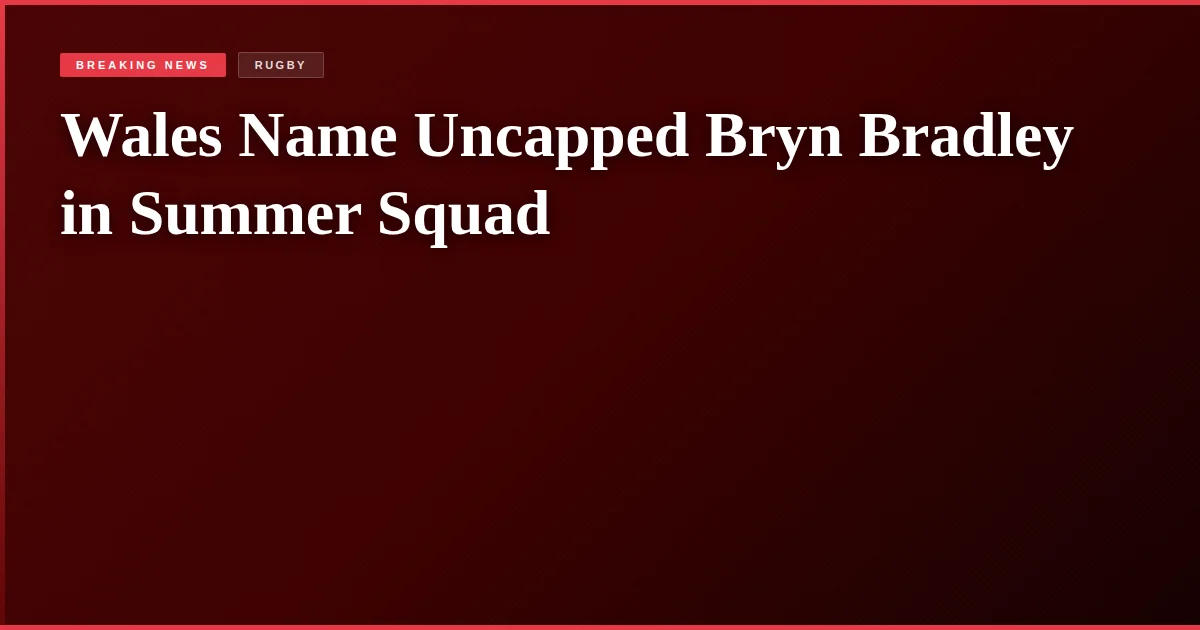 Wales Name Uncapped Bryn Bradley in Summer Squad