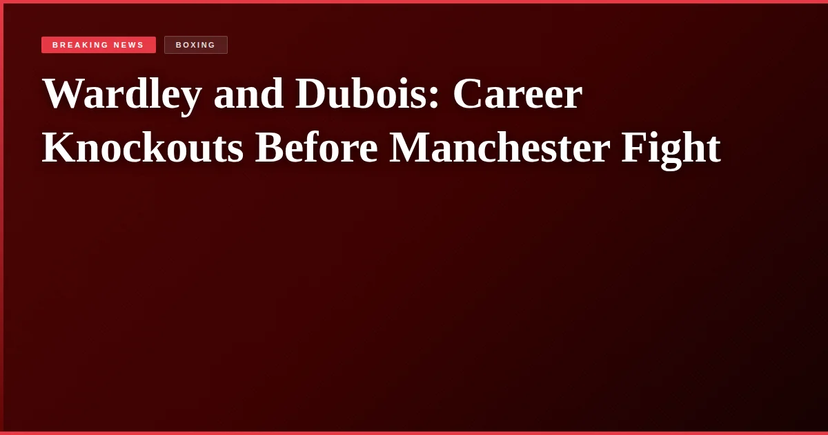 Wardley and Dubois: Career Knockouts Before Manchester Fight