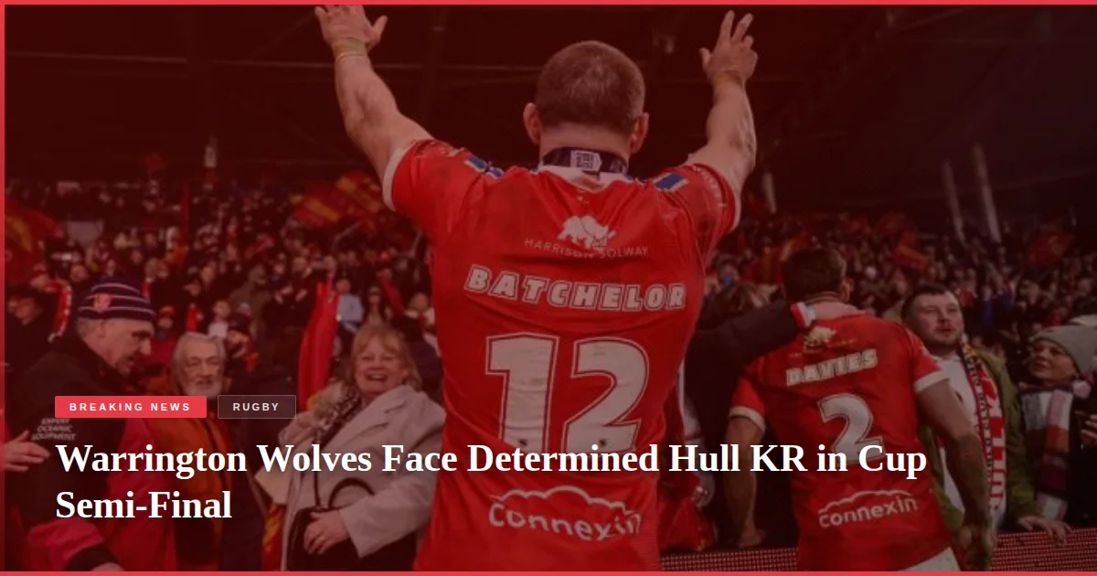 Warrington Wolves Face Determined Hull KR in Cup Semi-Final