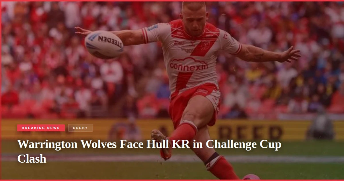 Warrington Wolves Face Hull KR in Challenge Cup Clash