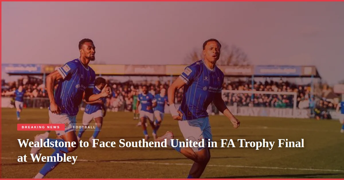 Wealdstone to Face Southend United in FA Trophy Final at Wembley