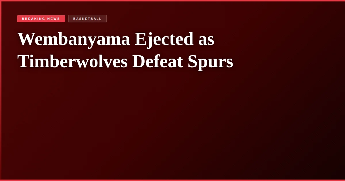 Wembanyama Ejected as Timberwolves Defeat Spurs