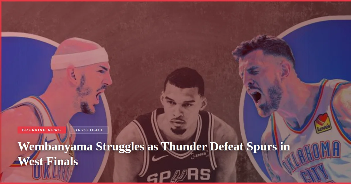 Wembanyama Struggles as Thunder Defeat Spurs in West Finals