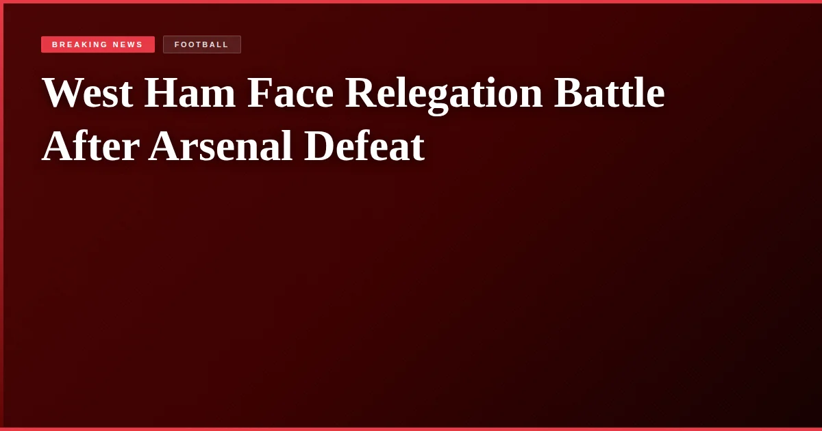 West Ham Face Relegation Battle After Arsenal Defeat