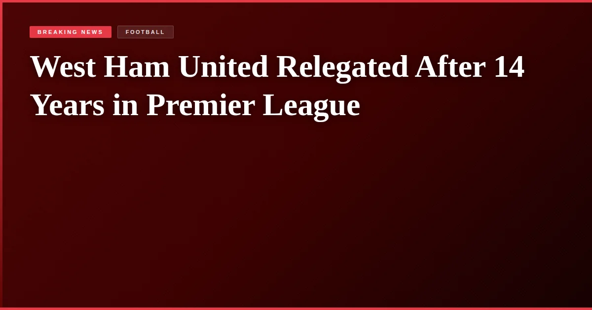 West Ham United Relegated After 14 Years in Premier League