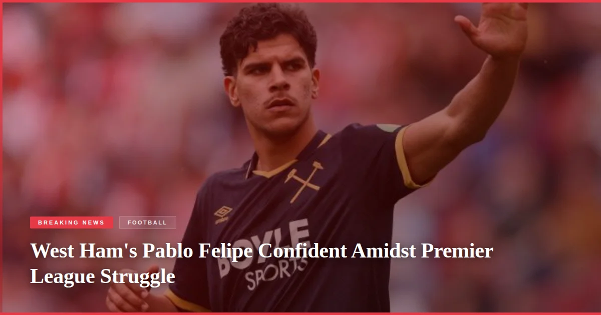 West Ham's Pablo Felipe Confident Amidst Premier League Struggle