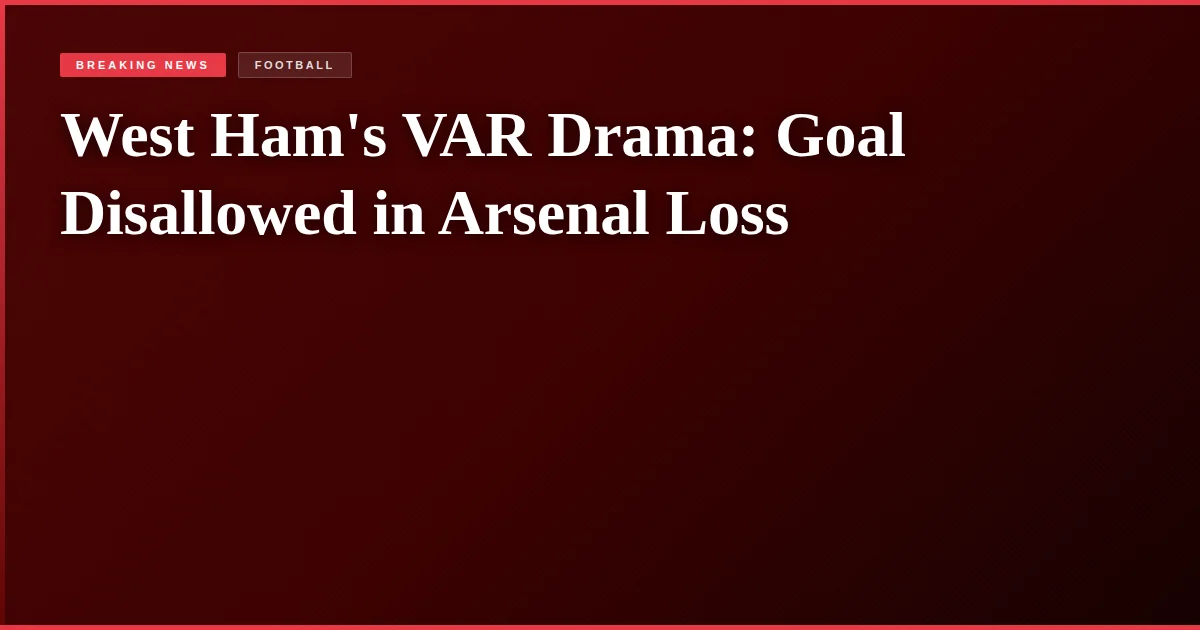 West Ham's VAR Drama: Goal Disallowed in Arsenal Loss