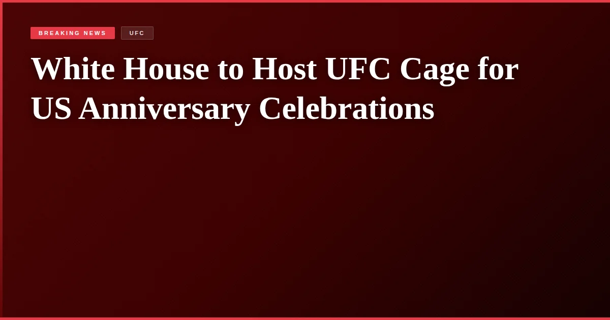 White House to Host UFC Cage for US Anniversary Celebrations