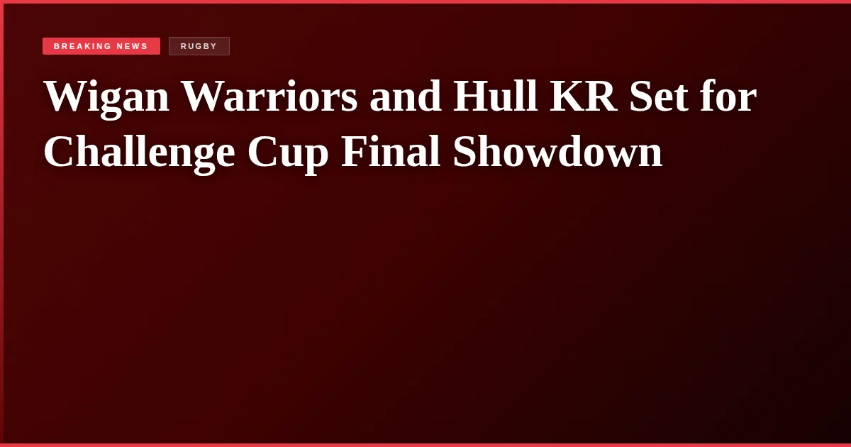 Wigan Warriors and Hull KR Set for Challenge Cup Final Showdown