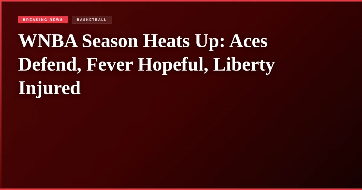 WNBA Season Heats Up: Aces Defend, Fever Hopeful, Liberty Injured