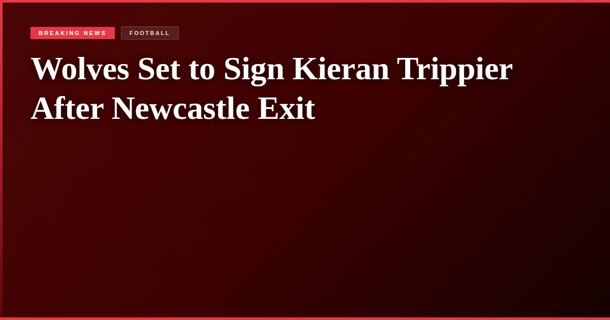 Wolves Set to Sign Kieran Trippier After Newcastle Exit