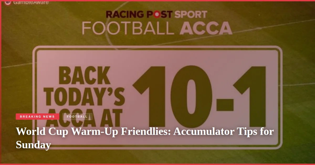 World Cup Warm-Up Friendlies: Accumulator Tips for Sunday