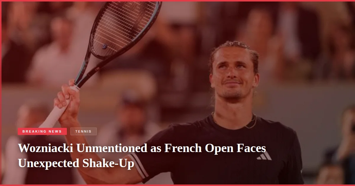 Wozniacki Unmentioned as French Open Faces Unexpected Shake-Up