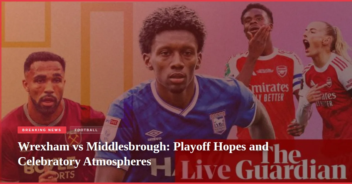 Wrexham vs Middlesbrough: Playoff Hopes and Celebratory Atmospheres