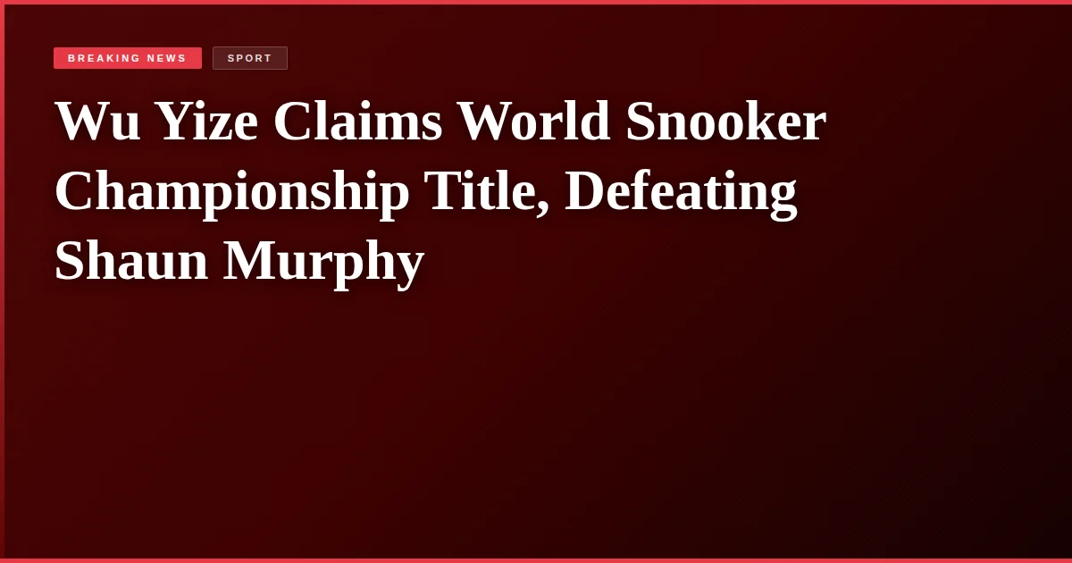 Wu Yize Claims World Snooker Championship Title, Defeating Shaun Murphy