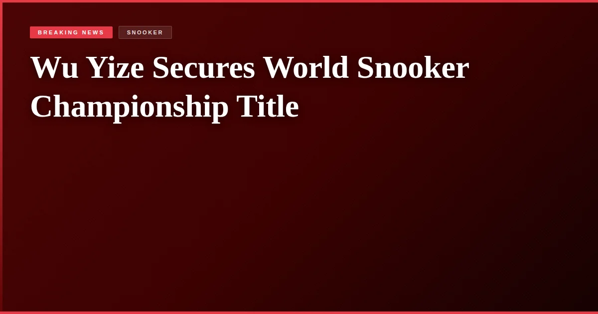 Wu Yize Secures World Snooker Championship Title