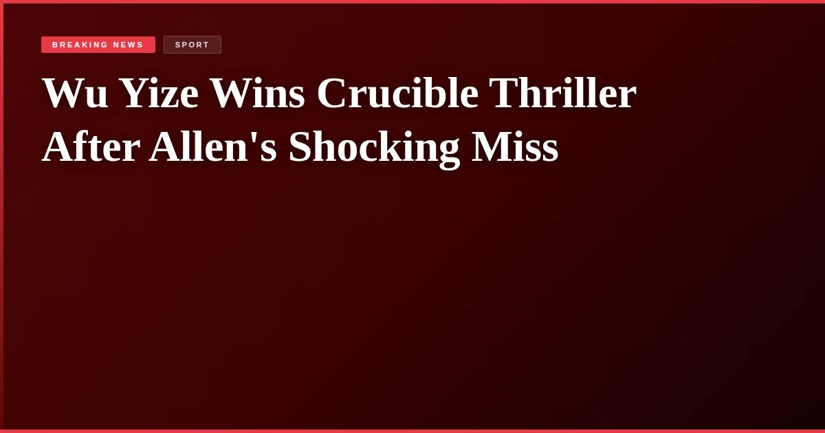 Wu Yize Wins Crucible Thriller After Allen's Shocking Miss