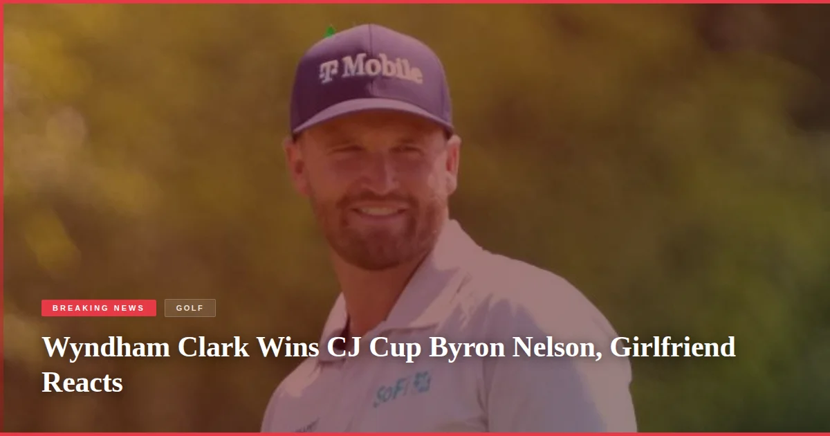 Wyndham Clark Wins CJ Cup Byron Nelson, Girlfriend Reacts