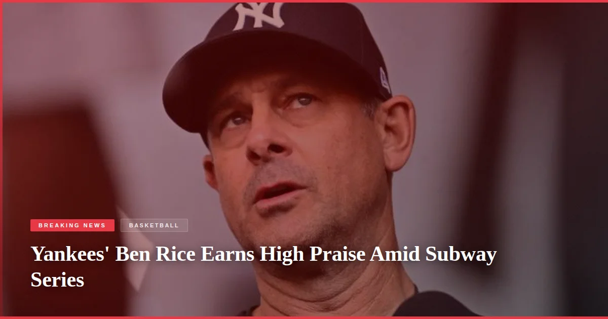 Yankees' Ben Rice Earns High Praise Amid Subway Series