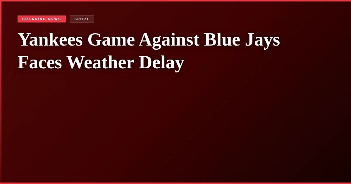 Yankees Game Against Blue Jays Faces Weather Delay