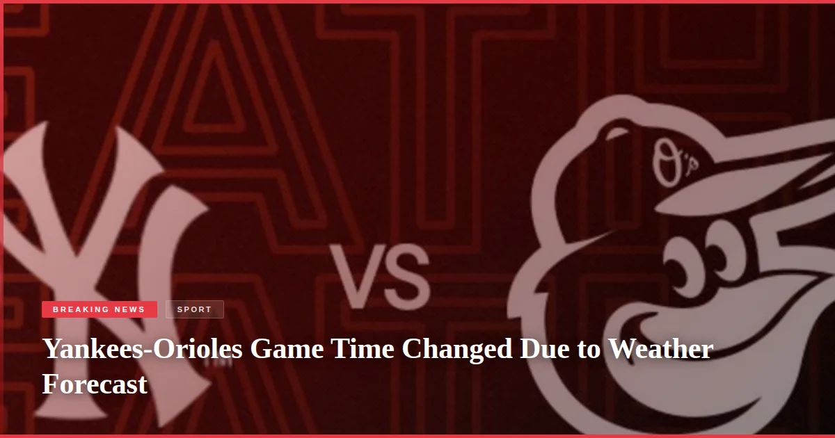 Yankees-Orioles Game Time Changed Due to Weather Forecast