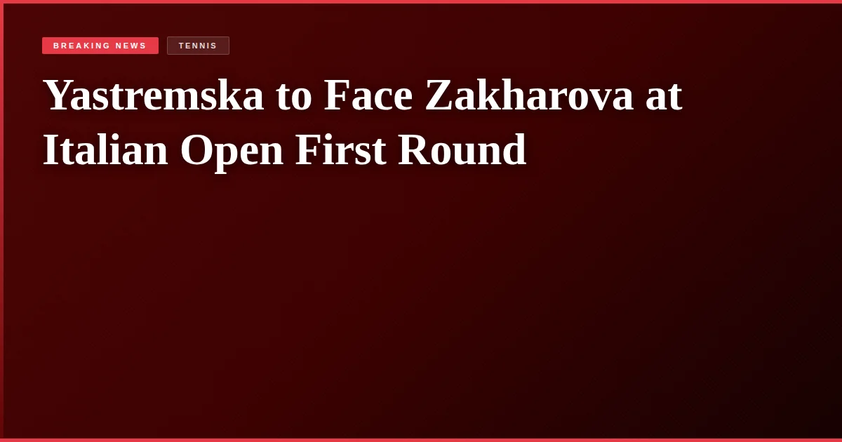 Yastremska to Face Zakharova at Italian Open First Round