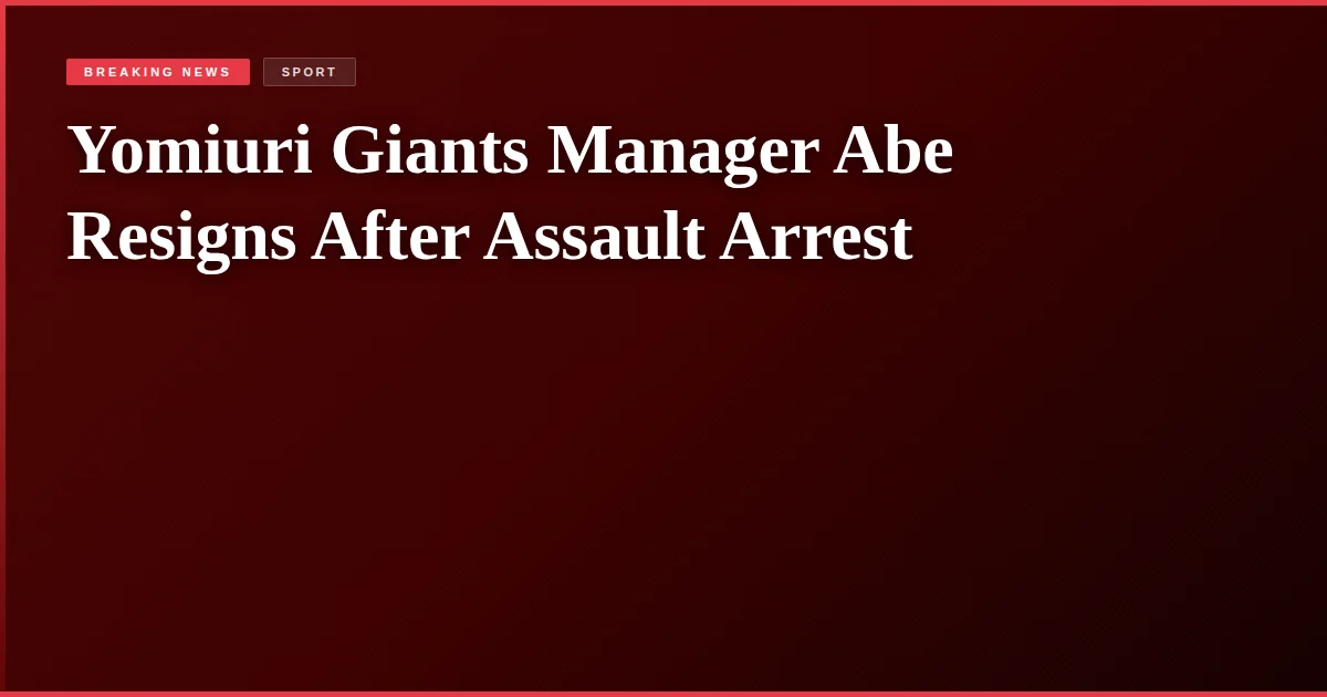 Yomiuri Giants Manager Abe Resigns After Assault Arrest