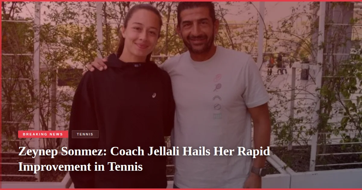 Zeynep Sonmez: Coach Jellali Hails Her Rapid Improvement in Tennis